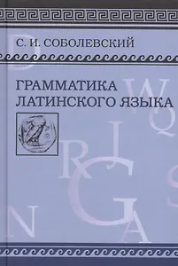 Грамматика латинского языка. Теоретическая часть. Морфология и синтаксис/ Фототипическое издание