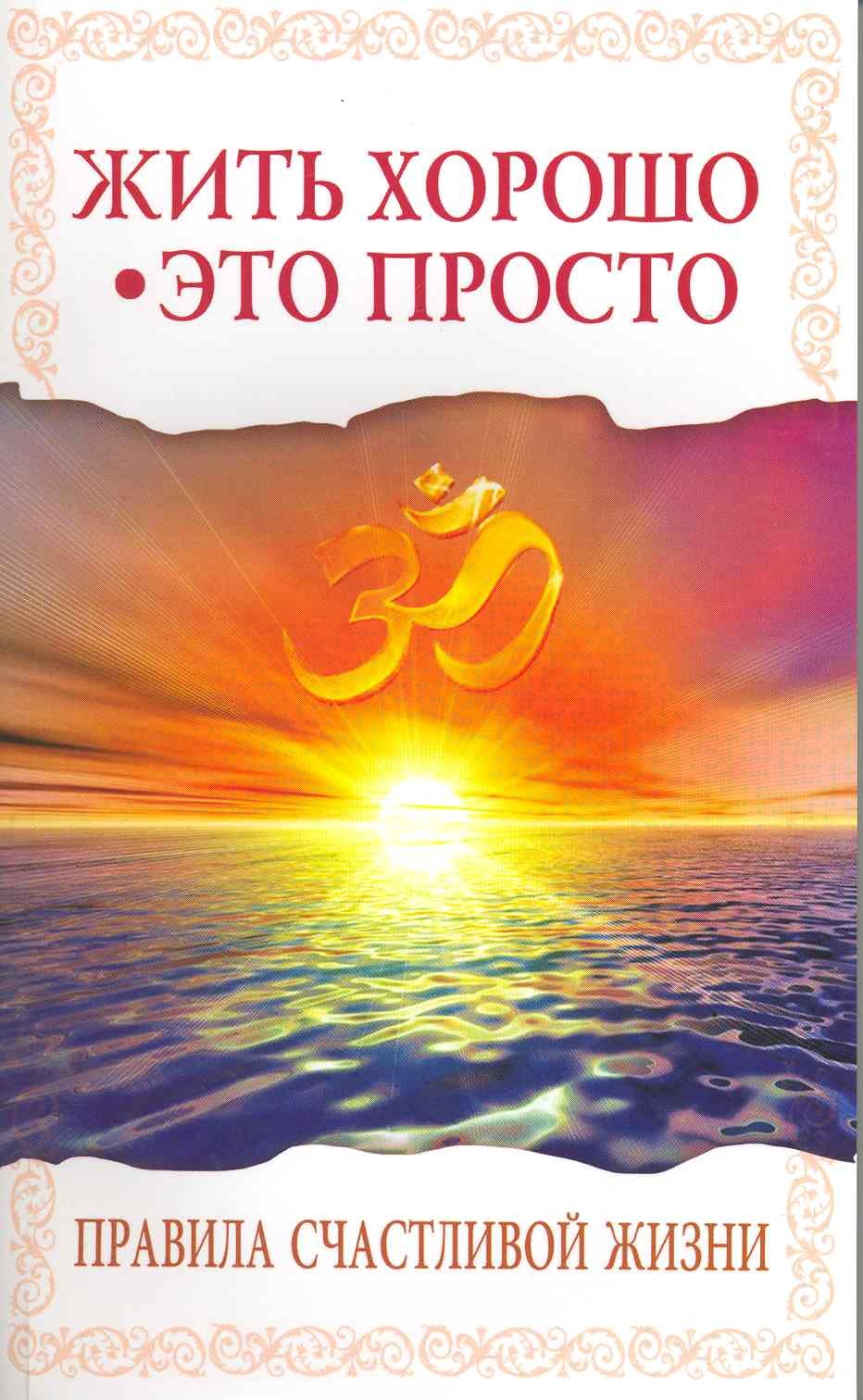 

Жить хорошо - это просто! 2-е изд. Правила счастливой жизни