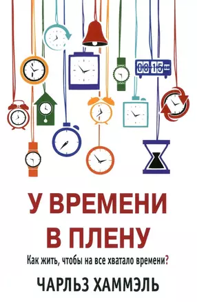 У времени в плену. Как жить, чтобы на все хватало времени? — 2576200 — 1