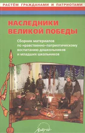 Наследники Великой Победы. Сборник материалов по нравственно-патриотическому воспитанию дошкольников и младших школьников. Практическое пособие — 2381738 — 1