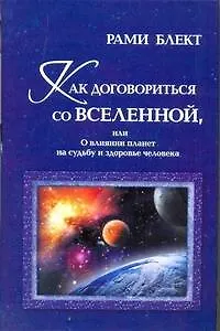 Книга Как договориться со Вселенной, или О влиянии планет на судьбу и здоровье человека (Рами Блект)