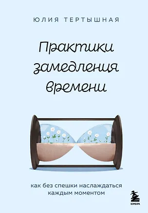 Книга Практики замедления времени. Как без спешки наслаждаться каждым моментом (Юлия Тертышная)
