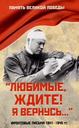 "Любимые, ждите! Я вернусь...". Фронтовые письма 1941-1945 гг. — 3048308 — 1