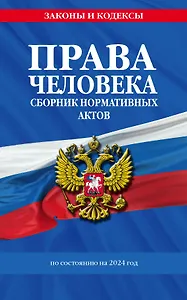 Права человека. Сборник нормативных актов по сост. на 2024 год