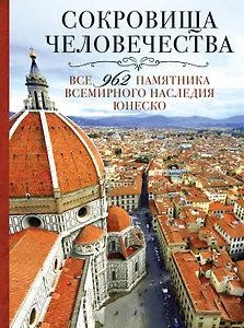 Сокровища человечества. Все 962 памятника Всемирного наследия ЮНЕСКО