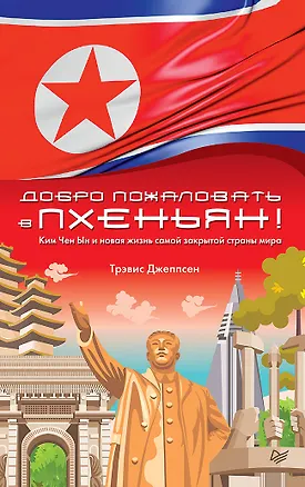 Книга Добро пожаловать в Пхеньян! Ким Чен Ын и новая жизнь самой закрытой страны мира (Трэвис Джеппсен)