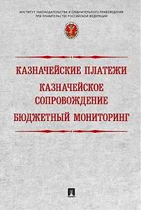 Казначейские платежи. Казначейское сопровождение. Бюджетный мониторинг: научно-практическое пособие