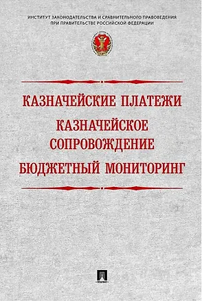 Книга Казначейские платежи. Казначейское сопровождение. Бюджетный мониторинг: научно-практическое пособие (Наталья Поветкина, Роман Артюхин, Александр Демидов)