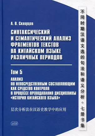Книга Синтаксический и семантический анализ фрагментов текстов на китайском языке различных периодов. В 7-ми томах. Том 5: Анализ по непосредственным составляющим как средство контроля в процессе преподавания дисциплины «История китайского языка»: монография (Арсений Скворцов)