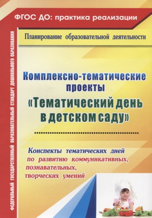 

Комплексно-тематические проекты "Тематический день в детском саду". Конспекты тематических дней по развитию коммуник., познават., творческих умений