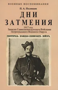 Дни Затмения. Записки главнокомандующего войсками Петроградского военного округа генерала Половцова в 1917 году