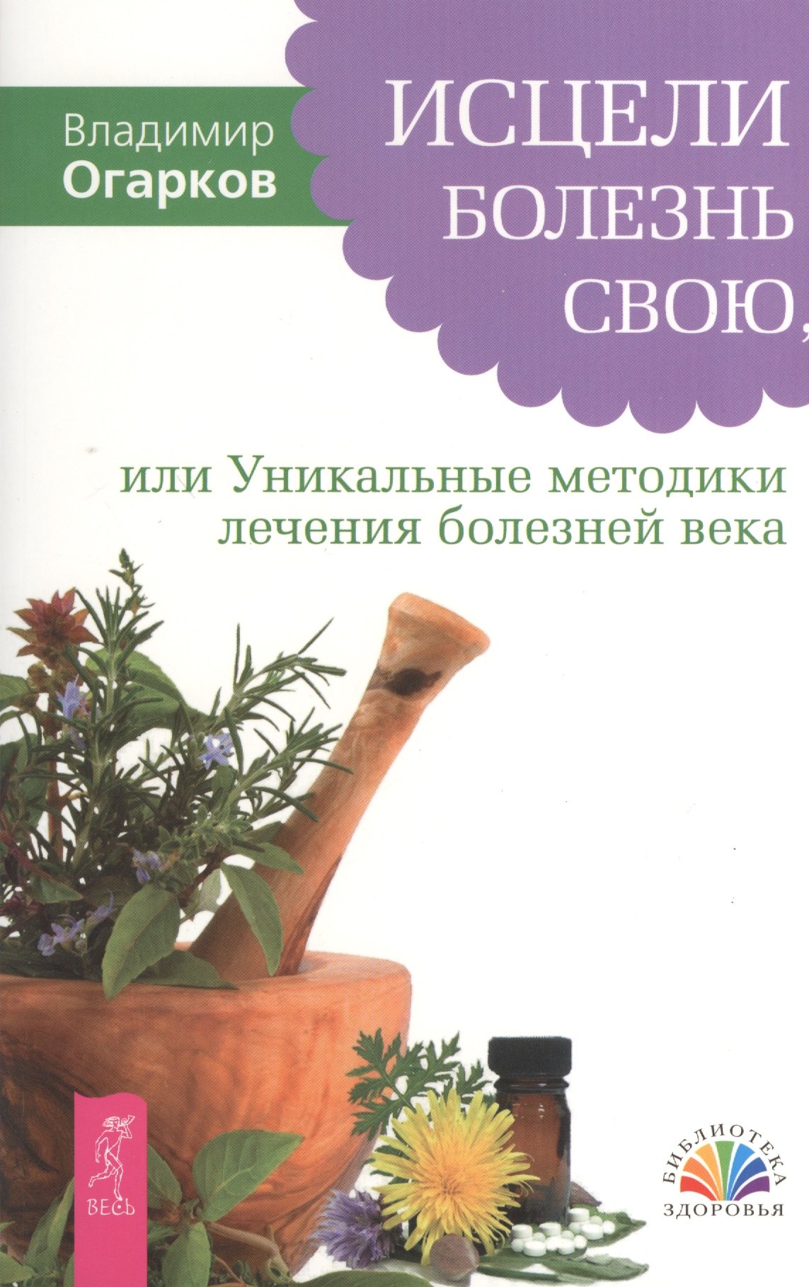 

Исцели болезнь свою, или Уникальные методики лечения болезней века