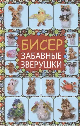 Бисер. Фигурки, игрушки, зверушки, цветы. Забавные зверушки. Подарочный набор (комплект из 4 книг) — 2476827 — 1