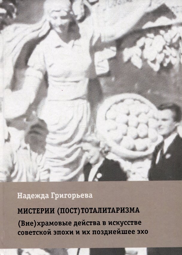 Книга Мистерии (пост)тоталитаризма. (Вне)храмовые действа в искусстве советской эпохи и их позднейшее эхо (Надежда Григорьева) — 1
