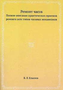 Ремонт часов. Полное описание практических приемов ремонта всех типов часовых механизмов