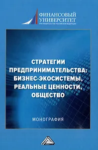 Стратегии предпринимательства: бизнес-экосистемы, реальные ценности, общество: монография