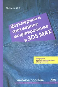 Двухмерное и трехмерное моделирование в 3ds MAX: Учеб. пособие.