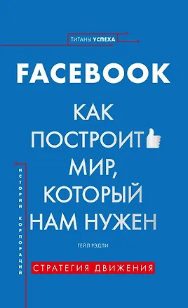 Книга История корпораций. Facebook. Как построить мир, который нам нужен (Гейл Рэдли)