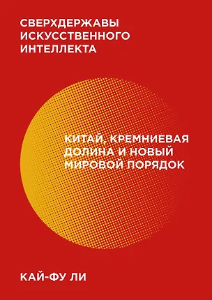 Книга Сверхдержавы искусственного интеллекта. Китай, Кремниевая долина и новый мировой порядок (Кай-Фу Ли)
