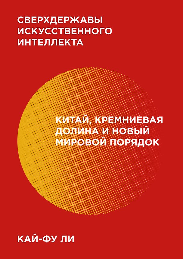 Книга Сверхдержавы искусственного интеллекта. Китай, Кремниевая долина и новый мировой порядок (Кай-Фу Ли) — 1