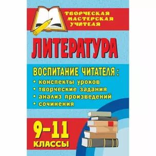 Литература. 9-11 классы. Воспитание читателя: конспекты уроков, творческие задания, анализ произведений, сочинения — 303147 — 1