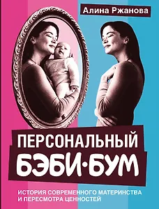 Персональный бэби-бум. История современного материнства и пересмотра ценностей