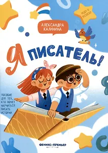 Я писатель! Пособие для тех, кто хочет научиться писать истории