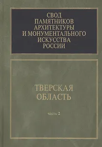Свод памятников архитектуры и монументального искусства России. Тверская область. В 6 частях. Часть 2