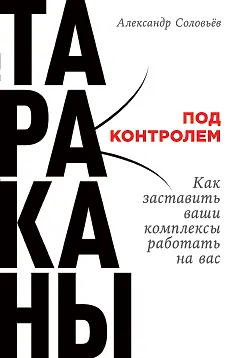 Книга Тараканы под контролем: Как заставить ваши комплексы работать на вас (Александр Соловьёв) — 1