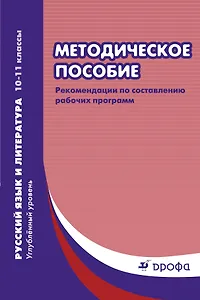 Методическое пособие : рекомендации по составлению рабочих программ. Русский язык и литература. Углубленный уровень. 10-11 классы. 2-е изд.,пересмотр.