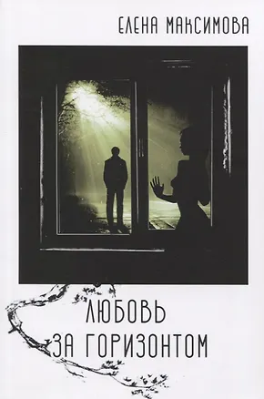 Книга Любовь за горизонтом: повесть (Елена Максимова)