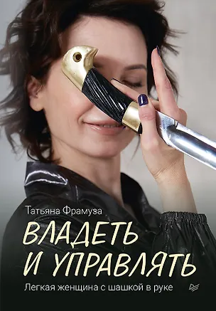 Книга Владеть и управлять. Легкая женщина с шашкой в руке (Татьяна Фрамуза)