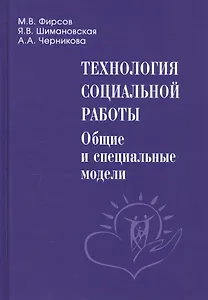 Технология социальной работы. Общие и специальные модели. Учебник для вузов