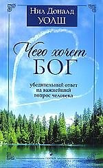 Книга Чего хочет Бог. Убедительный ответ на важнейший вопрос человека (Нил Уолш) — 1