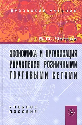 Книга Экономика и организация управления розничными торговыми сетями: Учебное пособие. (Вячеслав Чеглов)