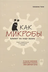 Как микробы влияют на нашу жизнь. Новое и удивительное о многогранных соседях