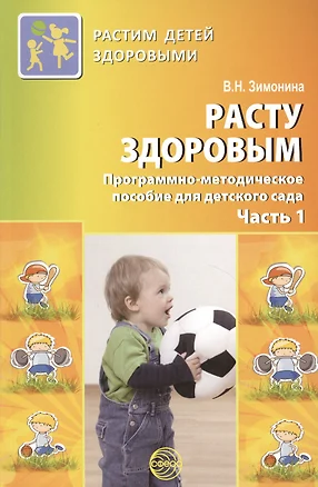 Расту здоровым. Программно-методическое пособие для детского сада: В 2 ч. Ч. 1. — 2364691 — 1