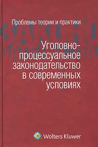 Уголовно-процессуальное законодательство в современных условиях: проблемы теории и практики: сборник статей