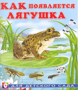 Как появляется лягушка / Для детского сада (мягк). Гурина И. (Русанэк)
