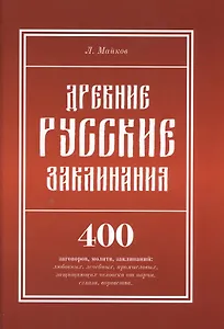 Древние русские заклинания: 400 заговоров, молитв, заклинаний: любовных, лечебных, промысловых, защи