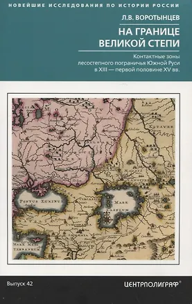 Книга На границе Великой степи. Контактные зоны лесостепного пограничья Южной Руси в XIII – первой половине XV вв. Выпуск 42 (Леонид Воротынцев)