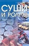 Книга Суши и роллы: Традиционные суши и роллы, Суши-салаты, Суши и роллы для детей () — 1