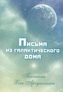 Письма из Галактического Дома. Послания Хосэ Аргуэлльеса (приняты Анной Чечехиной