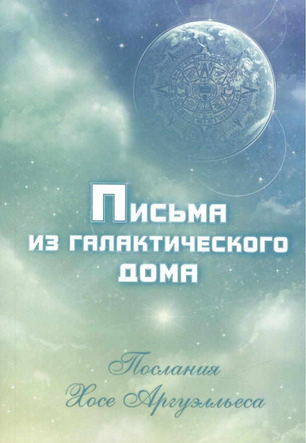 Книга Письма из Галактического Дома. Послания Хосэ Аргуэлльеса (приняты Анной Чечехиной () — 1