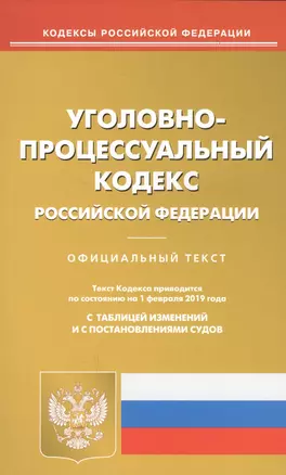 Уголовно-процессуальный кодекс Российской Федерации. Официальный текст. Текст Кодекса приводится по состоянию на 1 февраля 2019 года. С таблицей изменений и с постановлениями судов — 2709118 — 1