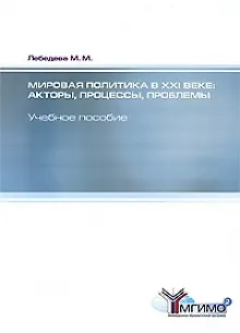 Книга Мировая политика в XXI веке. Акторы, процессы, проблемы: учебное пособие (Марина Лебедева)