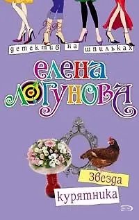 Книга Звезда курятника (мягк) (Детектив на шпильках). Логунова Е. (Эксмо) (Елена Логунова)