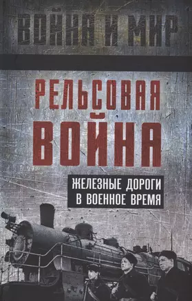 Рельсовая война. Железные дороги в военное время — 3006644 — 1