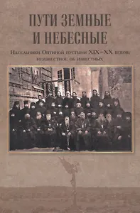 Пути земные и небесные. Насельники Оптиной пустыни XIX -XX веков: неизвестное об известных