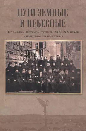 Пути земные и небесные. Насельники Оптиной пустыни XIX -XX веков: неизвестное об известных — 3055946 — 1